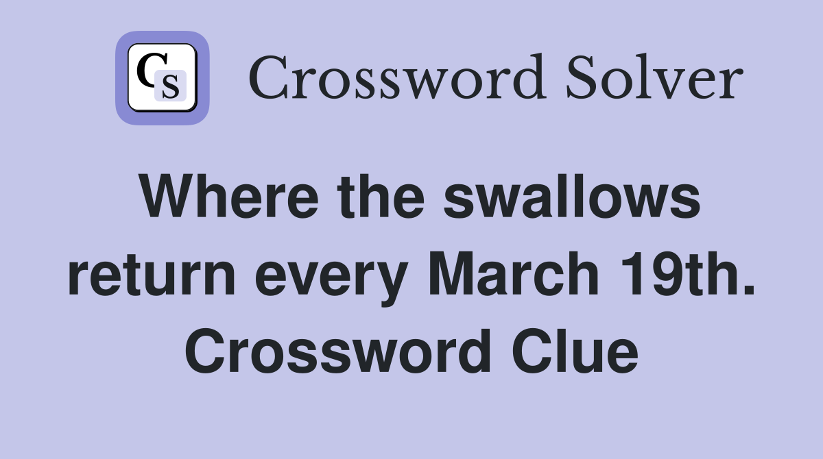 Where the swallows return every March 19th. Crossword Clue
