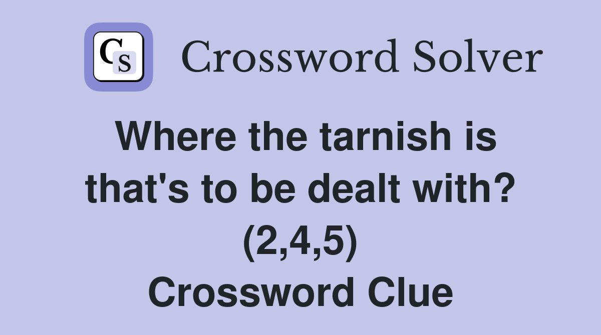 Where the tarnish is that's to be dealt with? (2,4,5) Crossword Clue