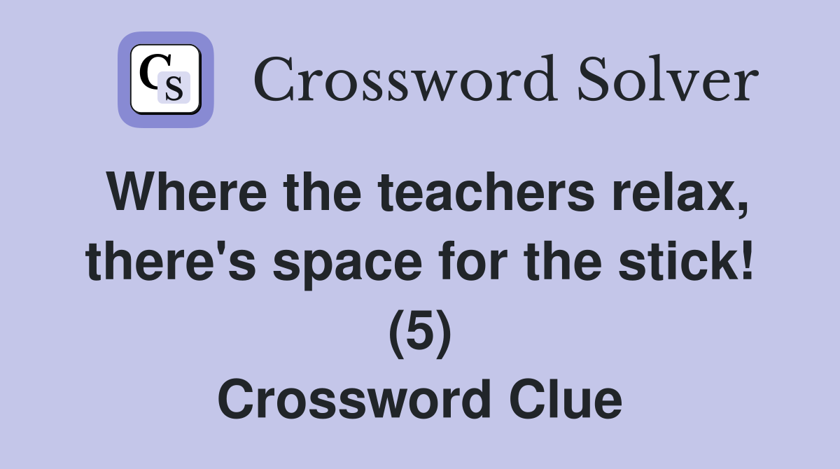Where the teachers relax, there's space for the stick! (5) Crossword Clue