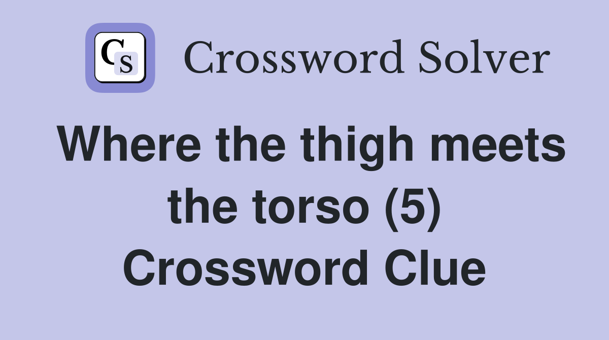Where the thigh meets the torso (5) Crossword Clue