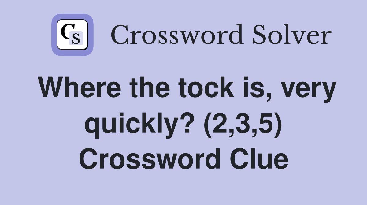Where the tock is, very quickly? (2,3,5) Crossword Clue