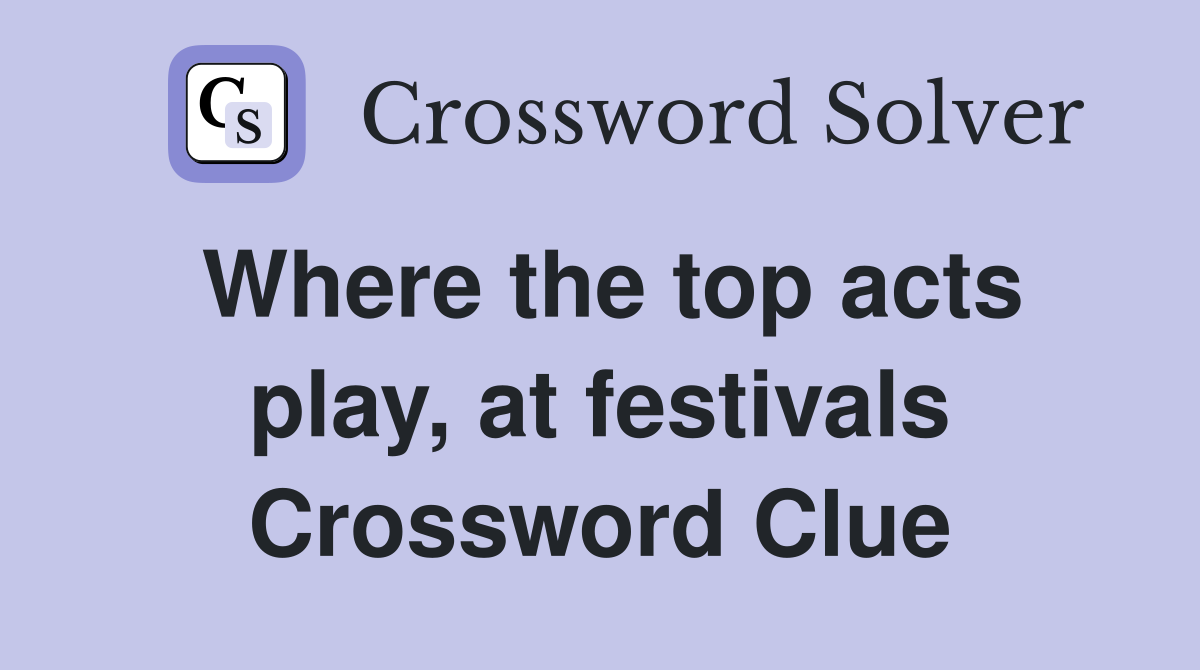 Where the top acts play, at festivals Crossword Clue