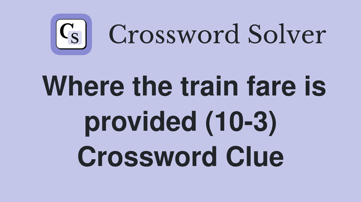 Where the train fare is provided (10-3) Crossword Clue