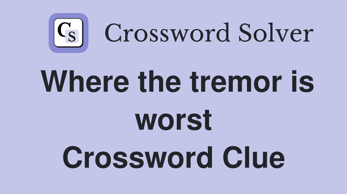 Where the tremor is worst Crossword Clue
