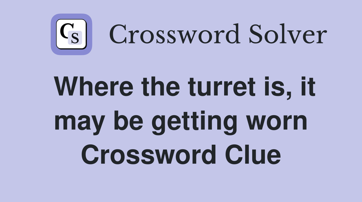 Where the turret is, it may be getting worn Crossword Clue