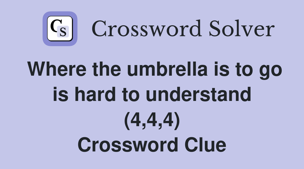 Where the umbrella is to go is hard to understand (4,4,4) Crossword Clue
