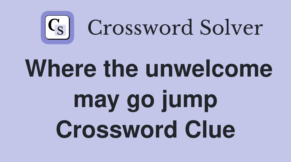 Where the unwelcome may go jump Crossword Clue