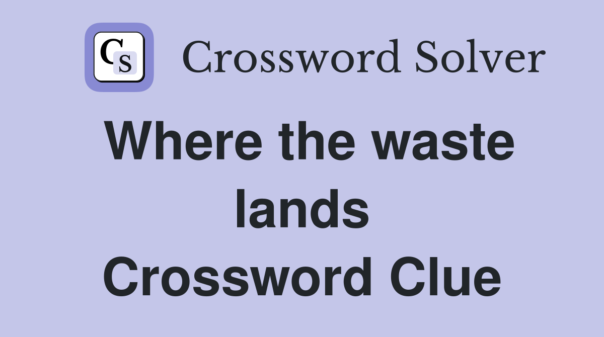 Where the waste lands Crossword Clue