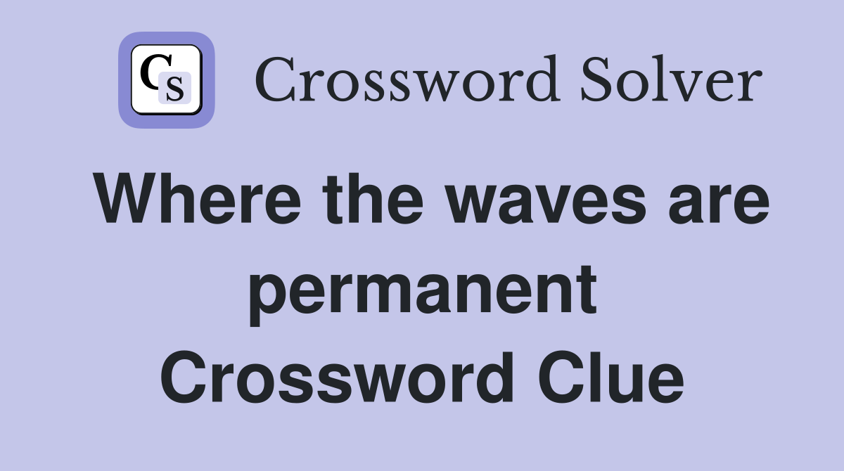 Where the waves are permanent Crossword Clue