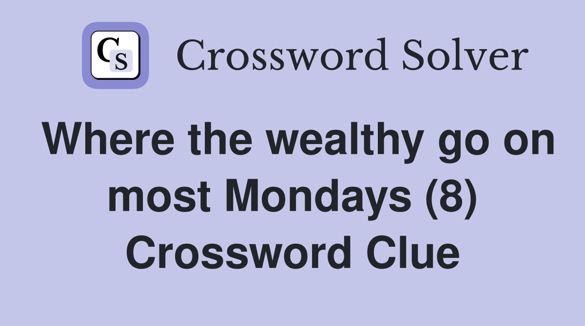 Where the wealthy go on most Mondays (8) Crossword Clue