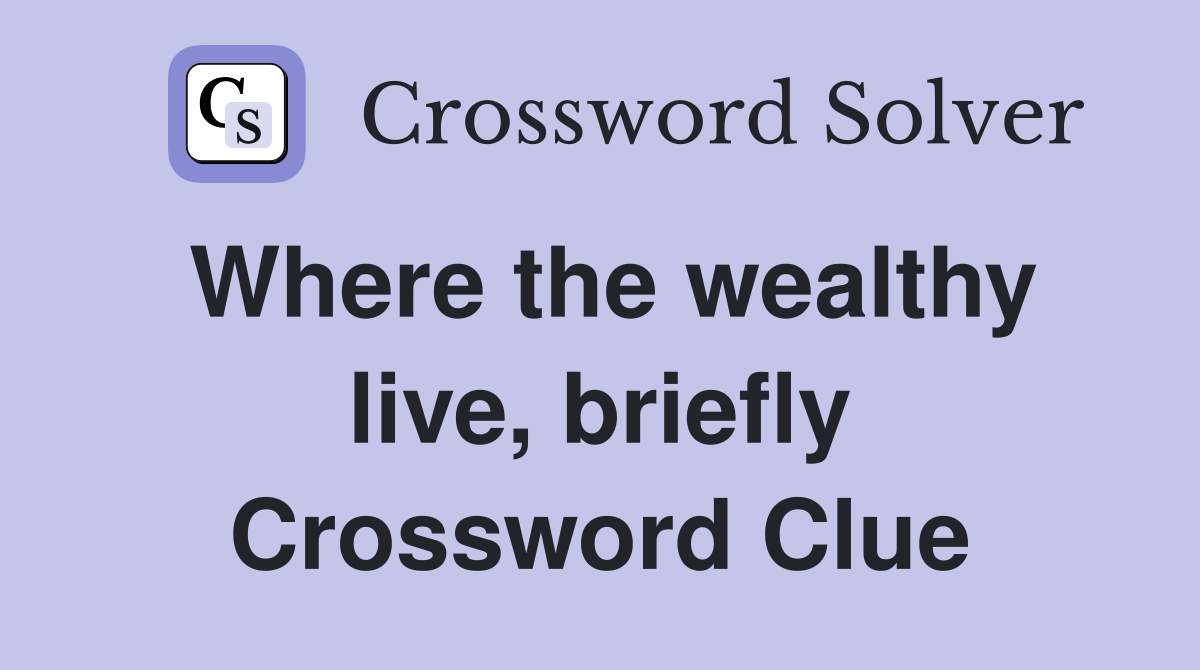 Where the wealthy live, briefly Crossword Clue