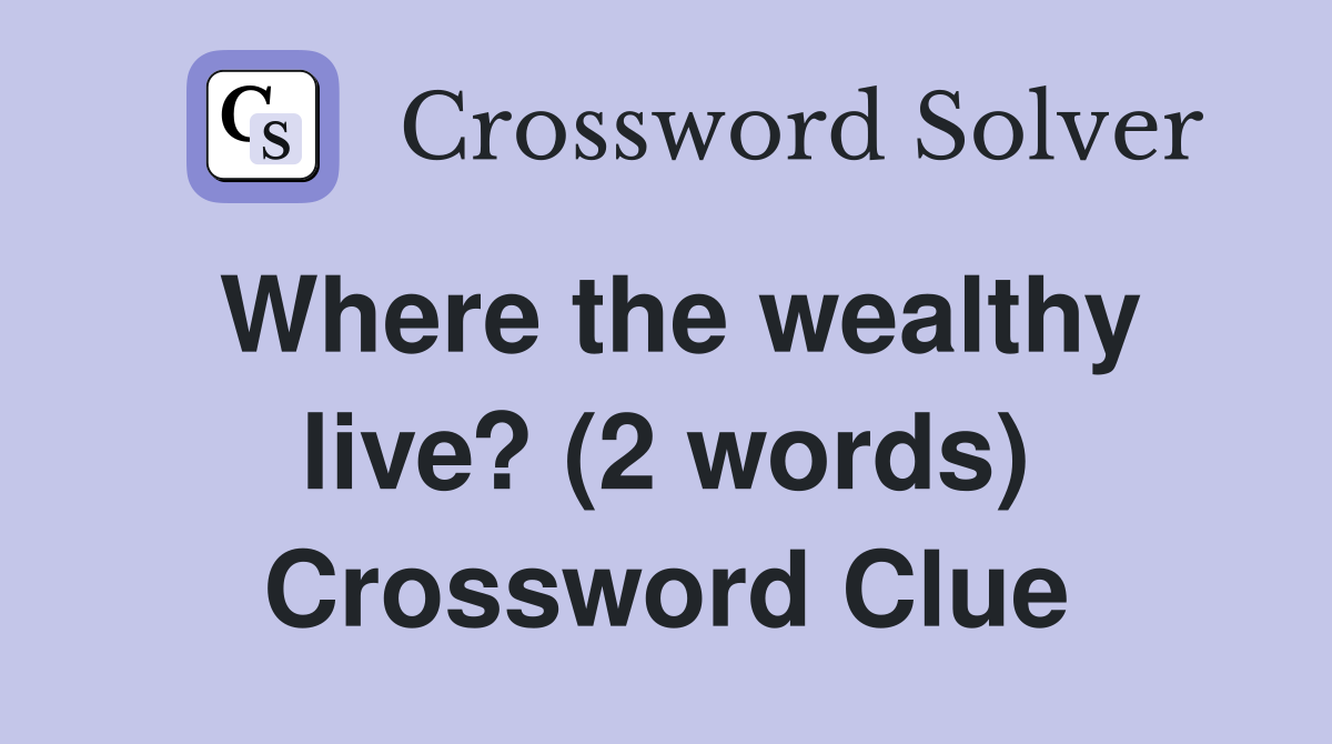 Where the wealthy live? (2 words) Crossword Clue