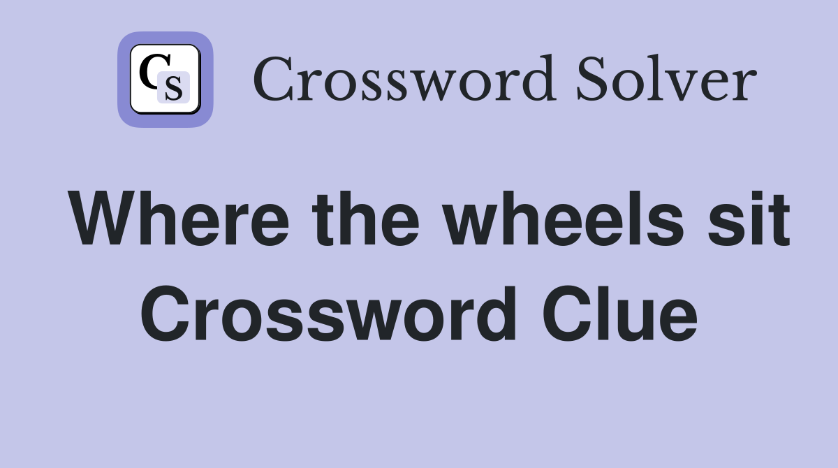Where the wheels sit Crossword Clue