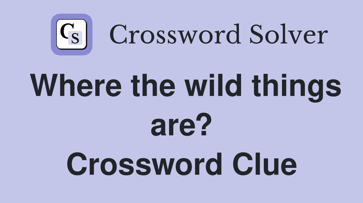 Where the wild things are? Crossword Clue