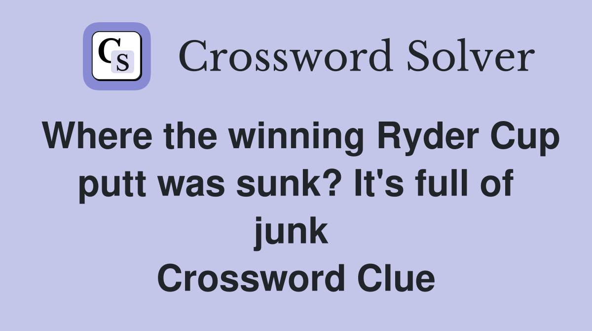 Where the winning Ryder Cup putt was sunk? It's full of junk  Crossword Clue