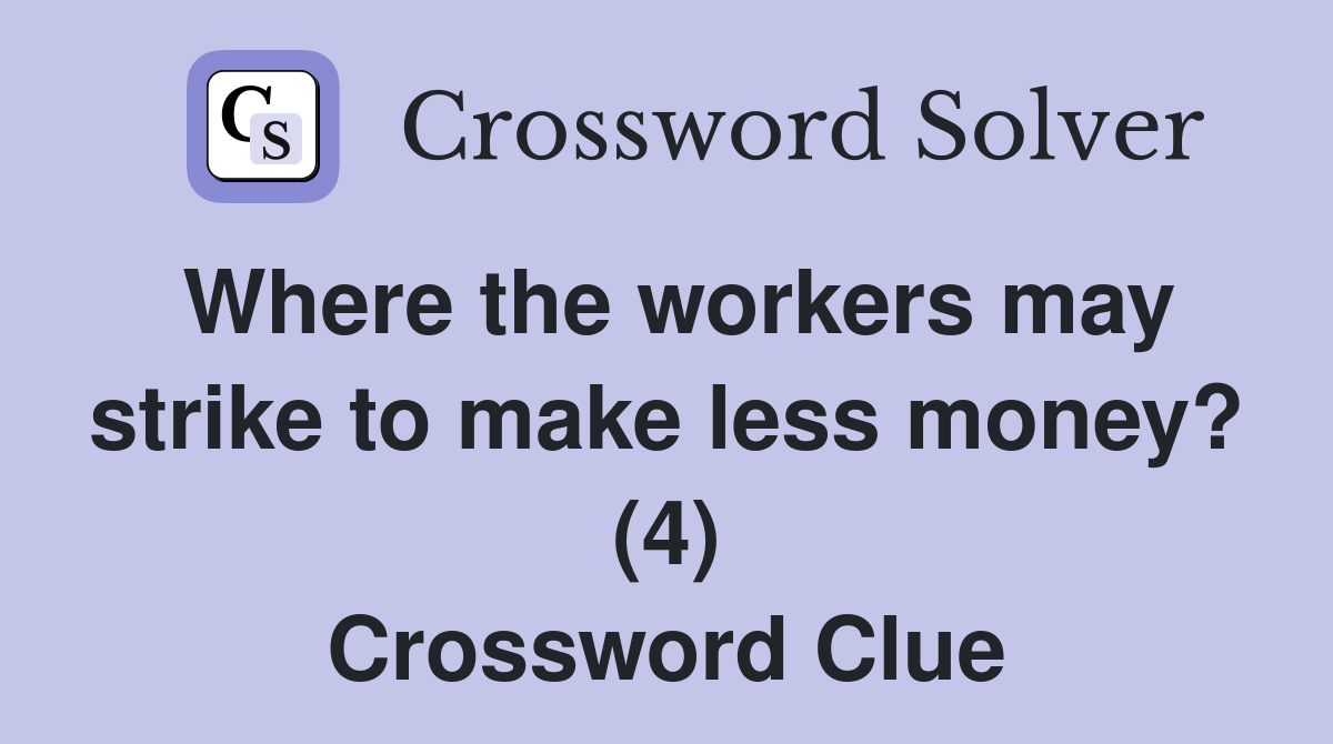 Where the workers may strike to make less money? (4) Crossword Clue