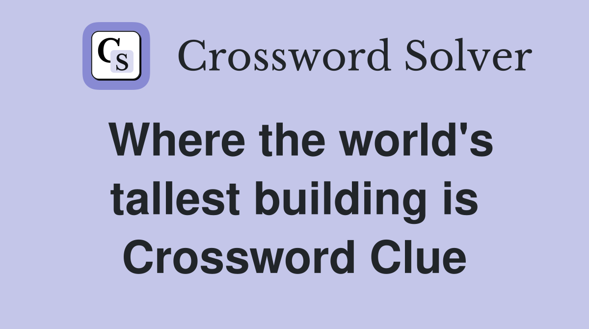 Where the world's tallest building is Crossword Clue