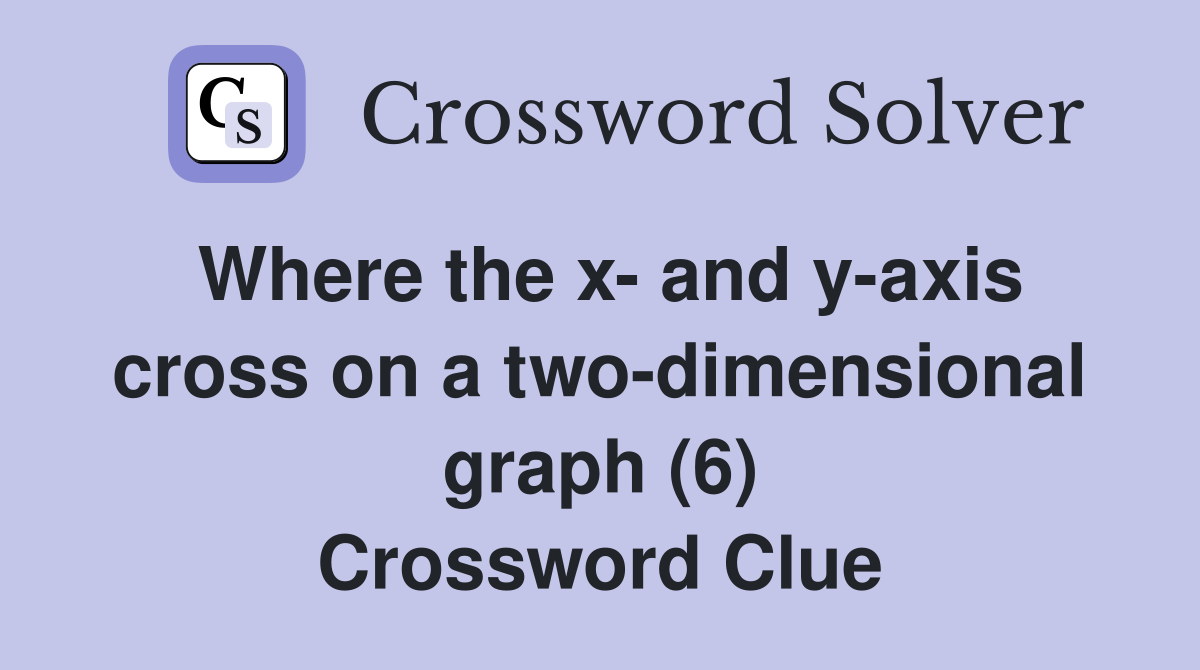 Where the x- and y-axis cross on a two-dimensional graph (6) Crossword Clue