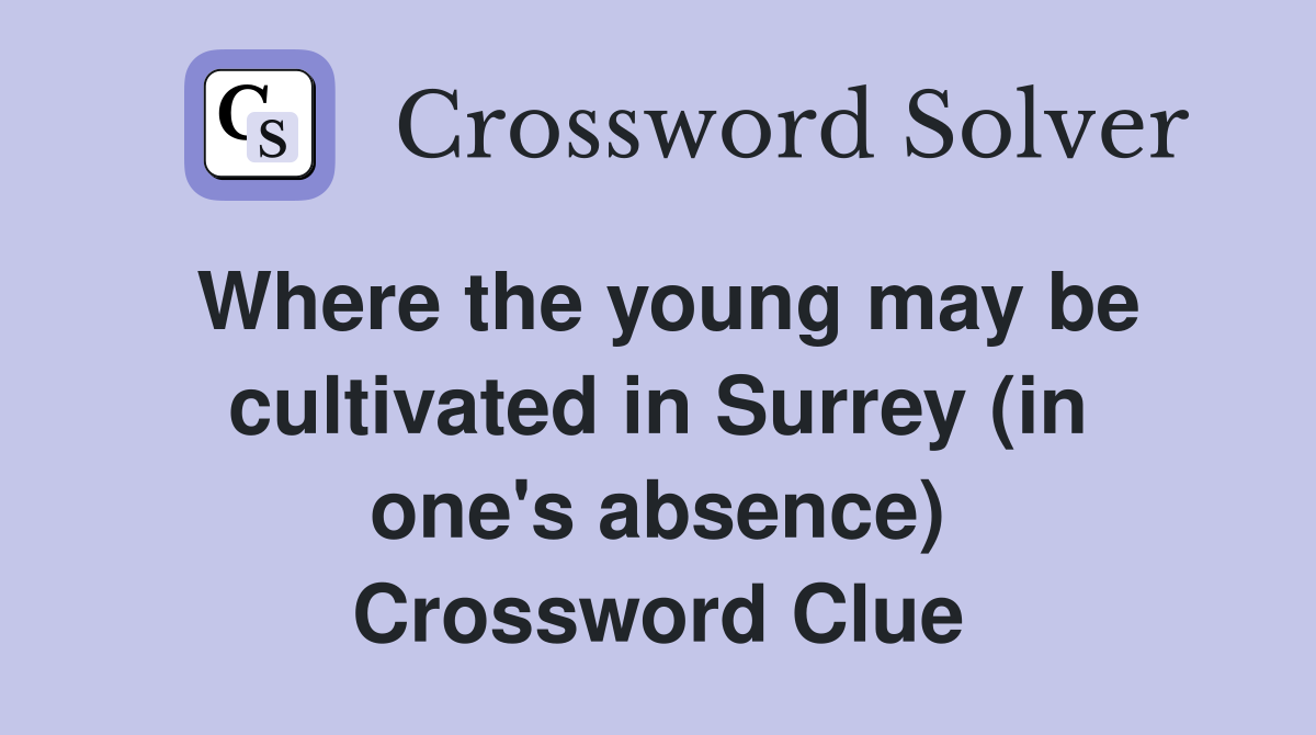 Where the young may be cultivated in Surrey (in one's absence) Crossword Clue