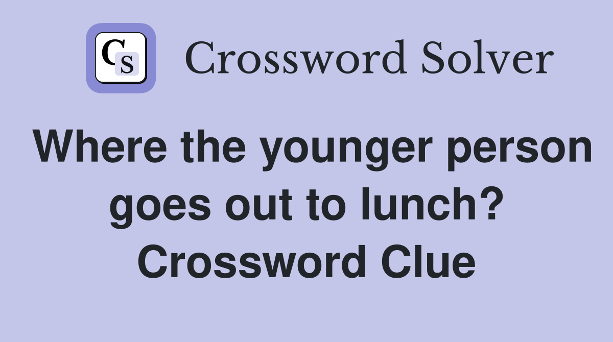 Where the younger person goes out to lunch? Crossword Clue