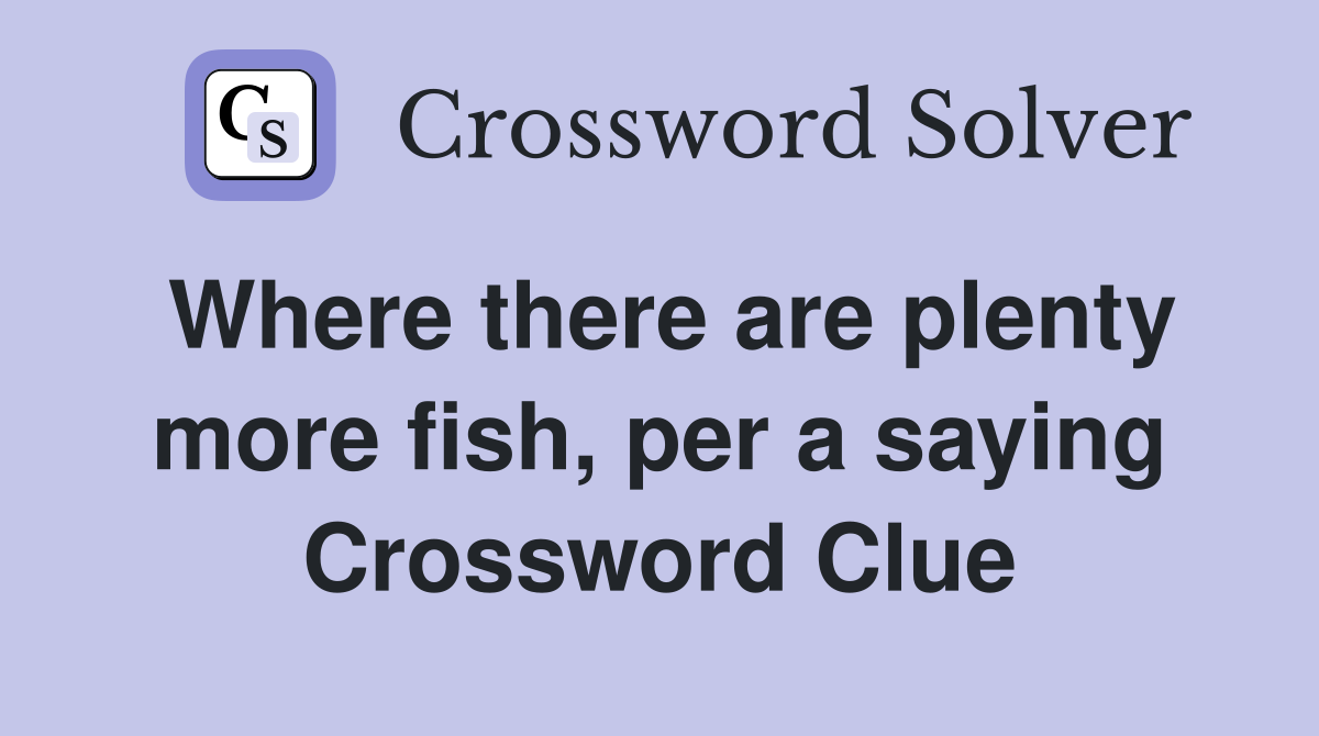 Where there are plenty more fish, per a saying Crossword Clue