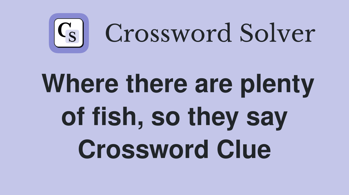 Where there are plenty of fish, so they say Crossword Clue