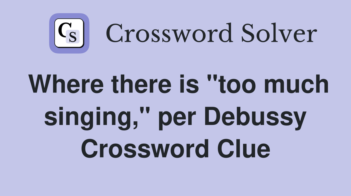 Where there is "too much singing," per Debussy Crossword Clue