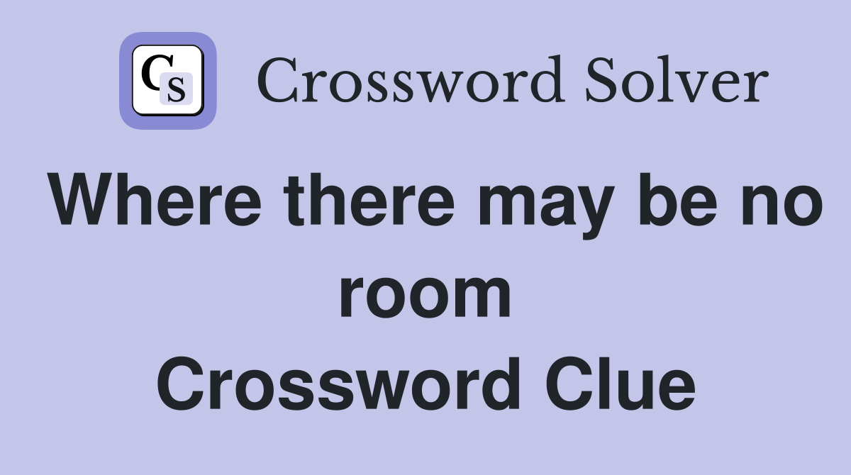 Where there may be no room Crossword Clue