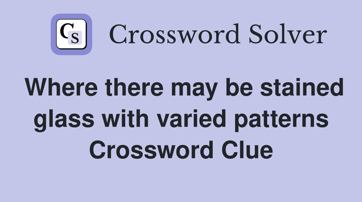 Where there may be stained glass with varied patterns Crossword Clue