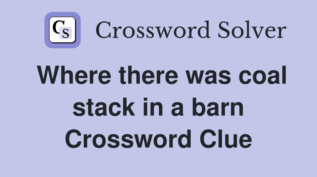 Where there was coal stack in a barn Crossword Clue