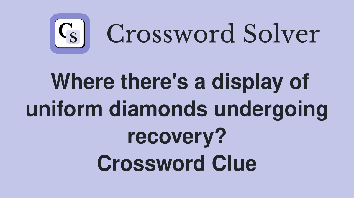 Where there's a display of uniform diamonds undergoing recovery? Crossword Clue