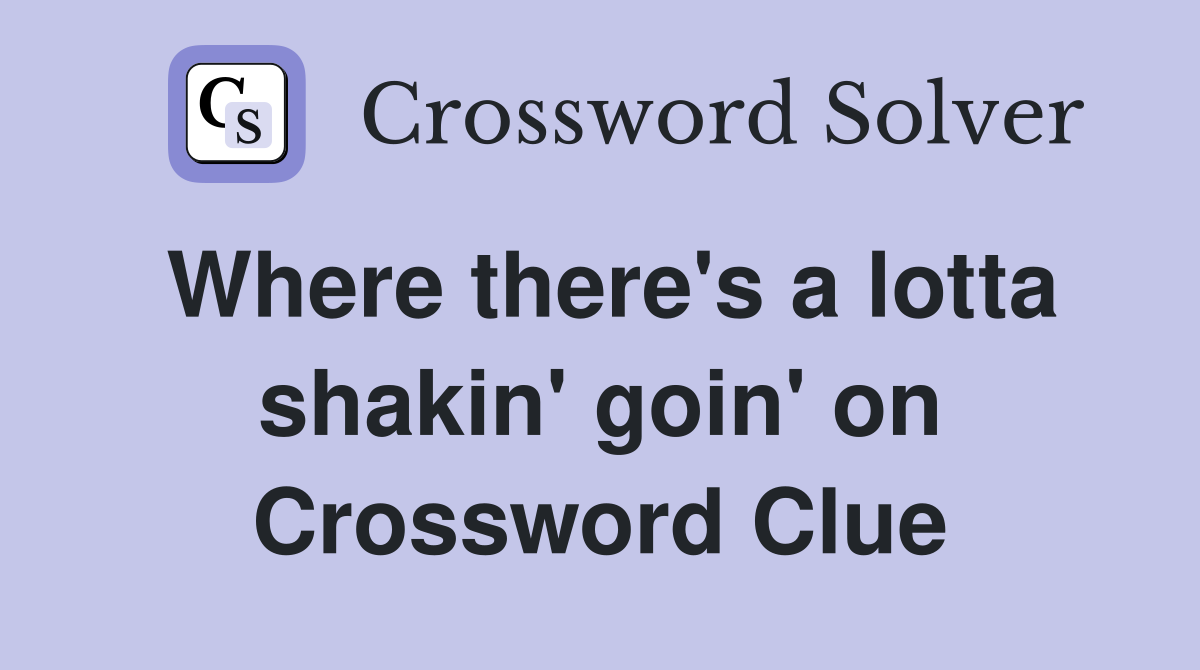Where there's a lotta shakin' goin' on Crossword Clue