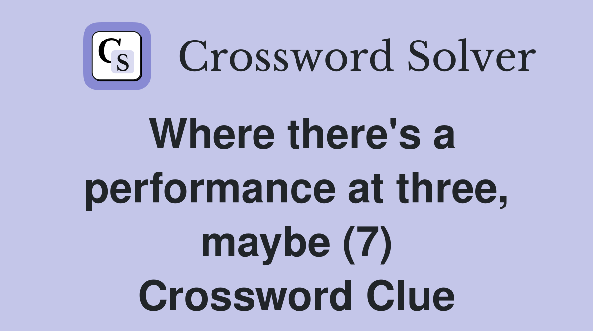Where there's a performance at three, maybe (7) Crossword Clue