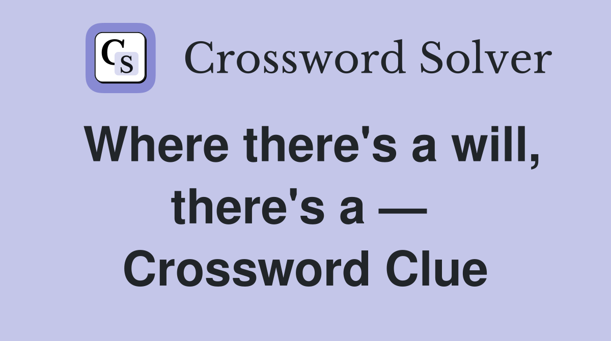 Where there's a will, there's a —  Crossword Clue