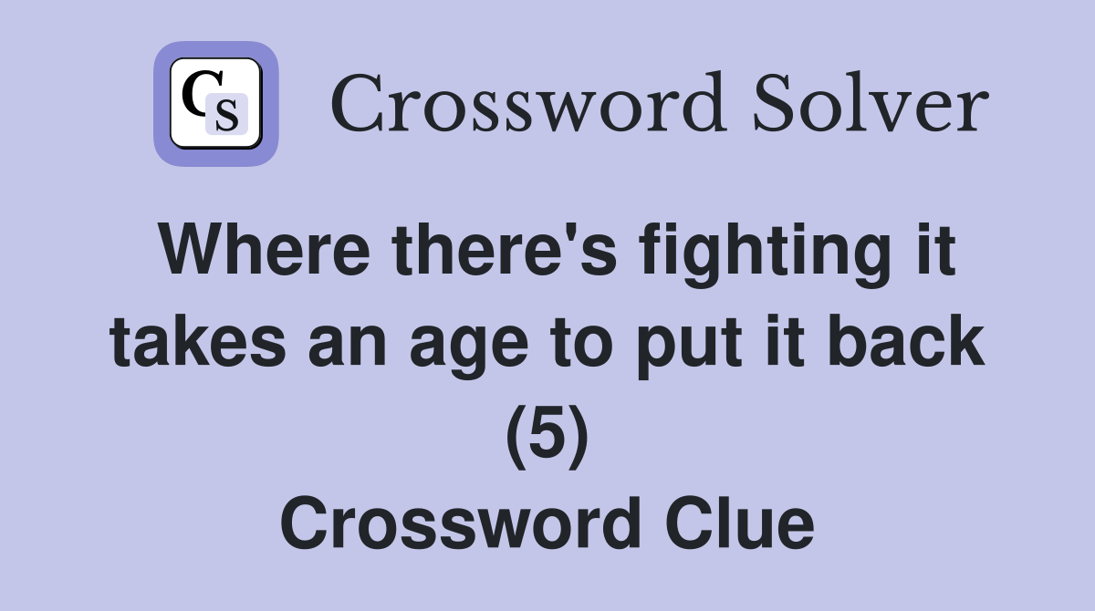 Where there's fighting it takes an age to put it back (5) Crossword Clue