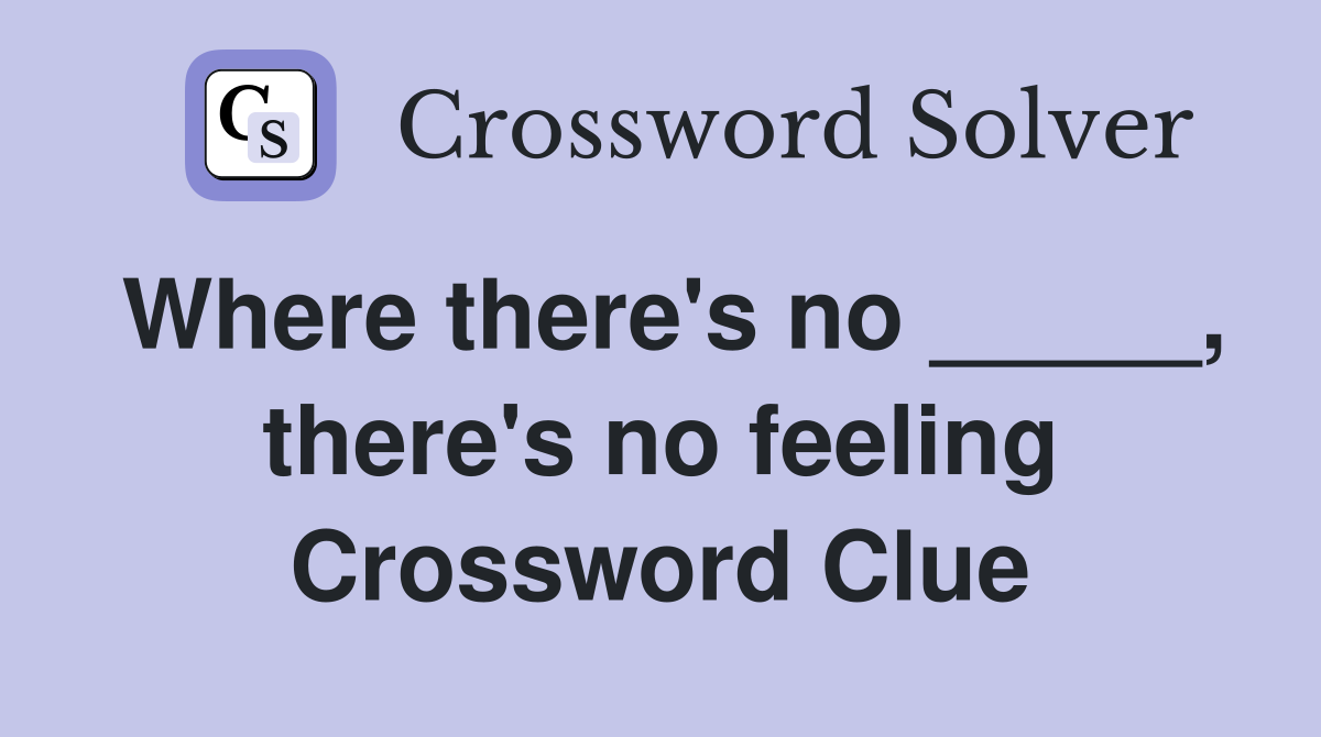 Where there's no _____, there's no feeling Crossword Clue