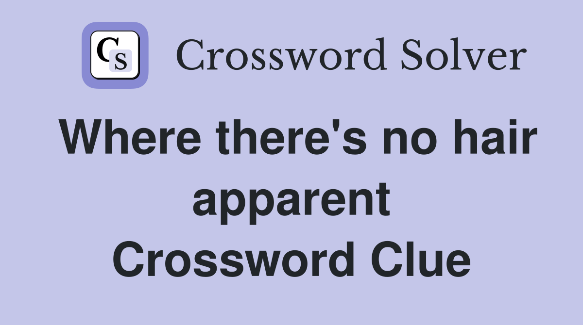 Where there's no hair apparent Crossword Clue