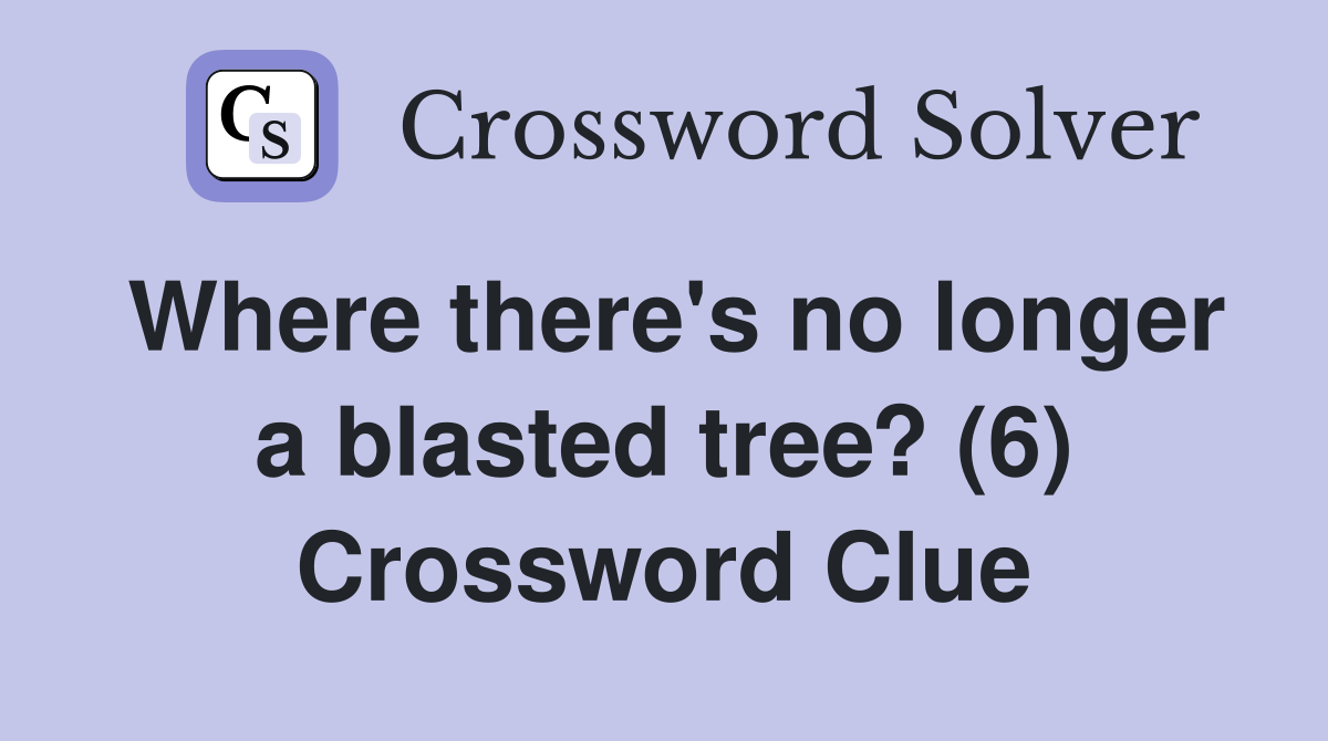 Where there's no longer a blasted tree? (6) Crossword Clue