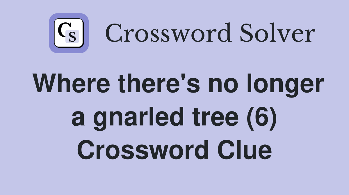 Where there's no longer a gnarled tree (6) Crossword Clue