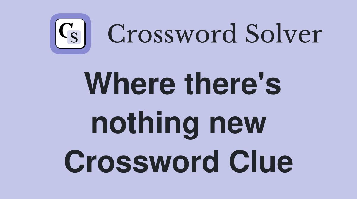 Where there's nothing new Crossword Clue