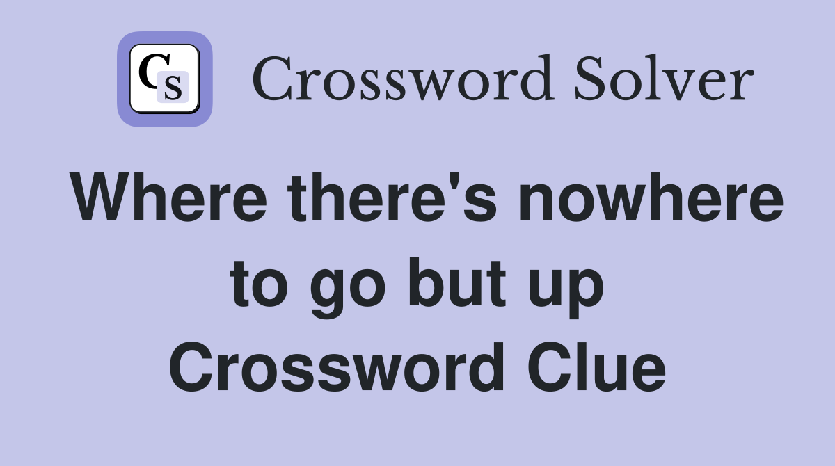 Where there's nowhere to go but up Crossword Clue