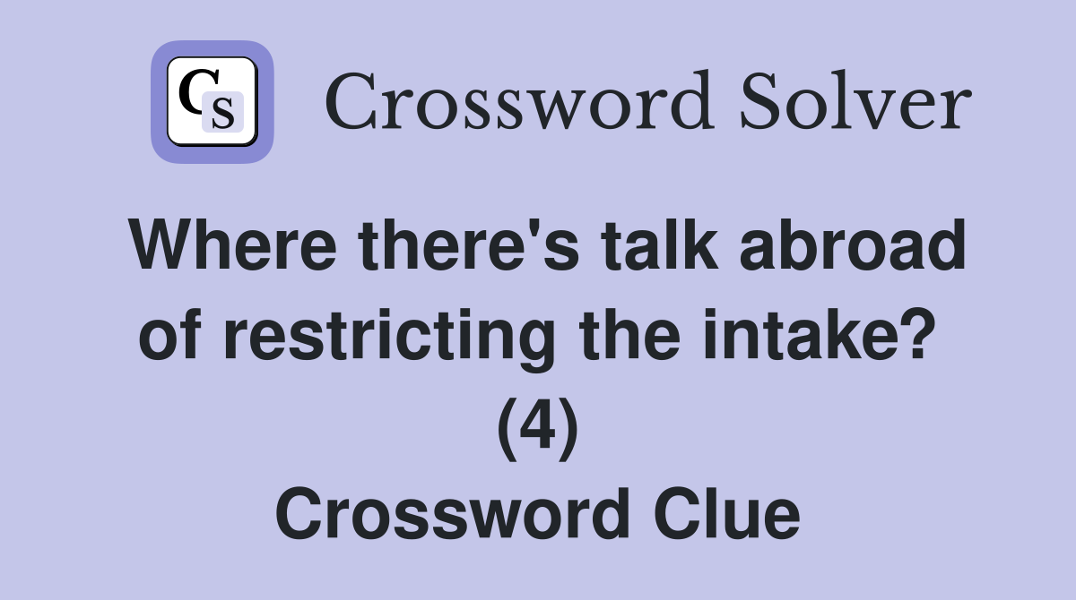 Where there's talk abroad of restricting the intake? (4) Crossword Clue