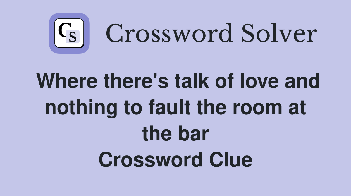 Where there's talk of love and nothing to fault the room at the bar Crossword Clue