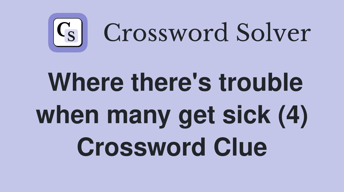Where there's trouble when many get sick (4) Crossword Clue