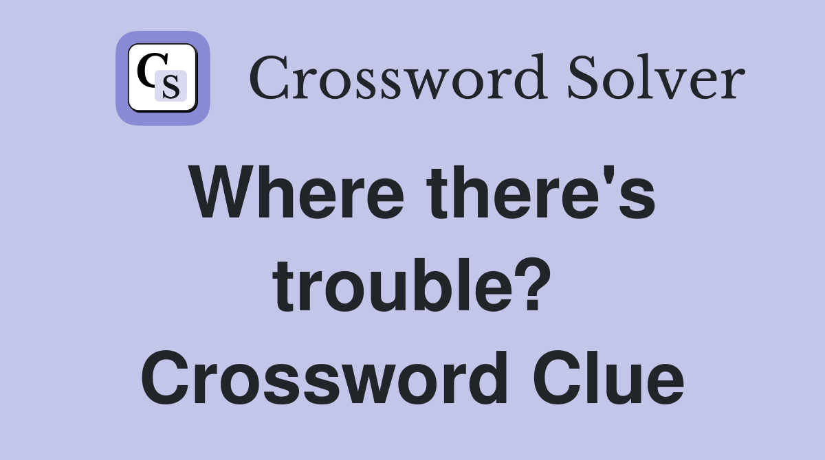 Where there's trouble? Crossword Clue