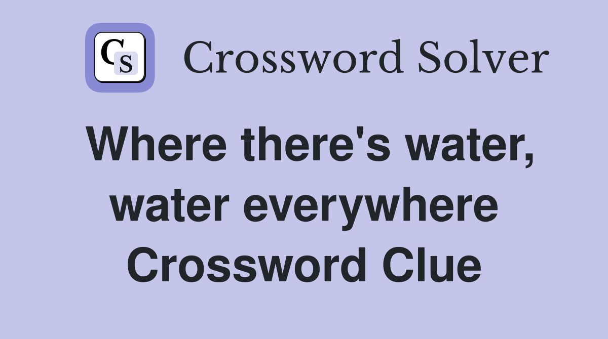 Where there's water, water everywhere Crossword Clue