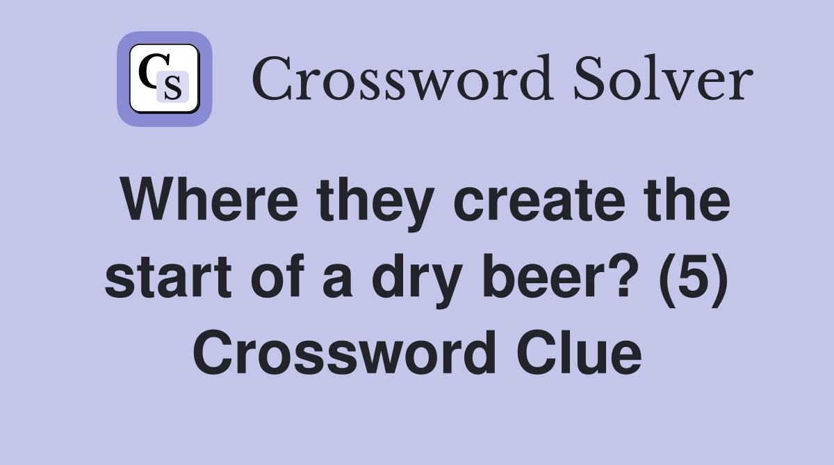 Where they create the start of a dry beer? (5) Crossword Clue