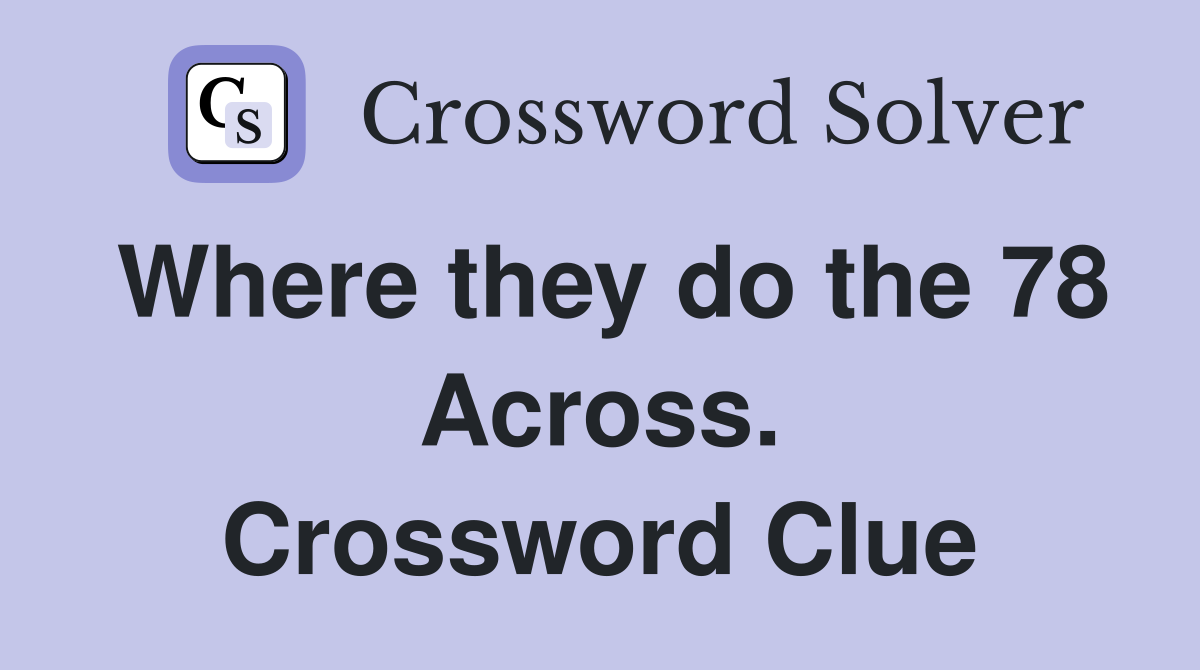 Where they do the 78 Across. Crossword Clue