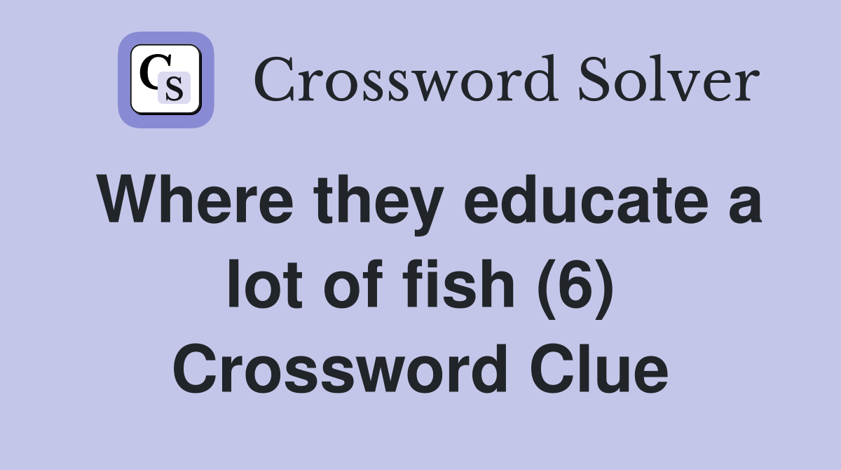Where they educate a lot of fish (6) Crossword Clue