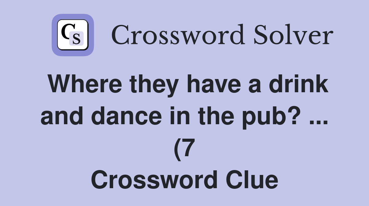 Where they have a drink and dance in the pub? (7) Crossword Clue Where they have a drink and dance in the pub? (7) Crossword Clue